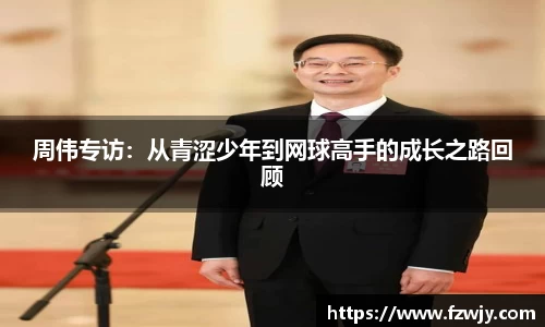 周伟专访：从青涩少年到网球高手的成长之路回顾