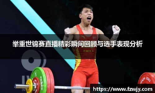 举重世锦赛直播精彩瞬间回顾与选手表现分析