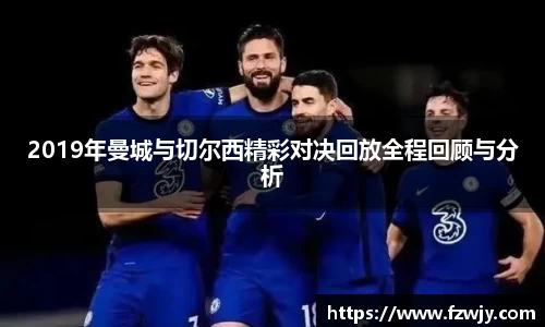 2019年曼城与切尔西精彩对决回放全程回顾与分析