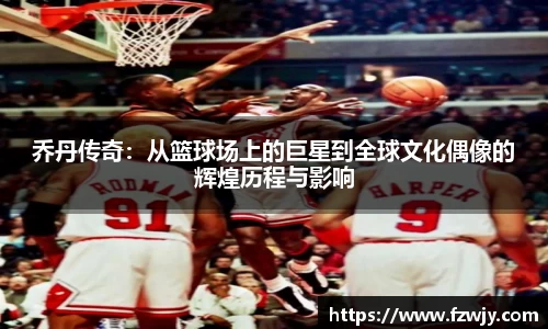 乔丹传奇：从篮球场上的巨星到全球文化偶像的辉煌历程与影响