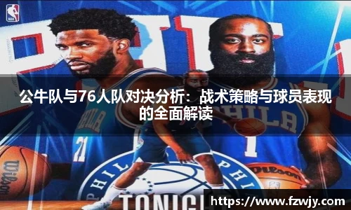 谈球吧公牛队与76人队对决分析：战术策略与球员表现的全面解读