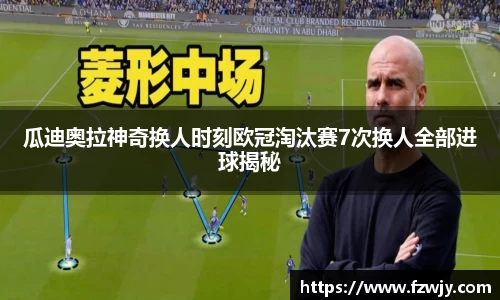 谈球吧瓜迪奥拉神奇换人时刻欧冠淘汰赛7次换人全部进球揭秘